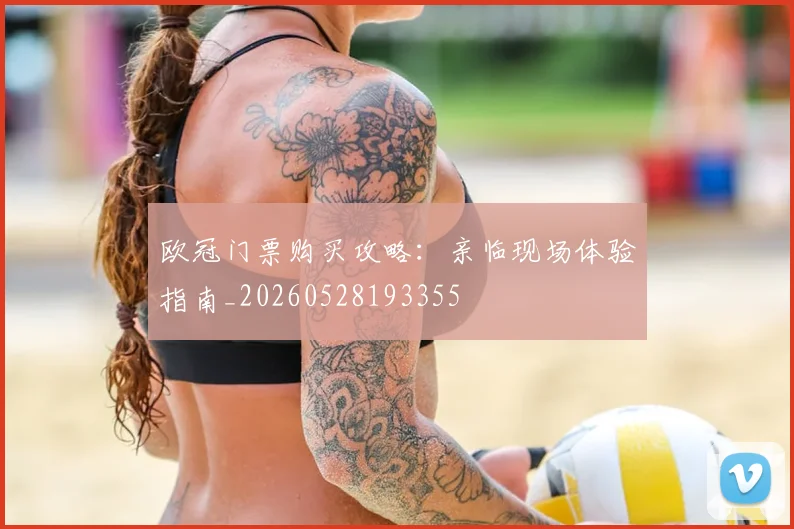 欧冠门票购买攻略:亲临现场体验指南_20260528193355