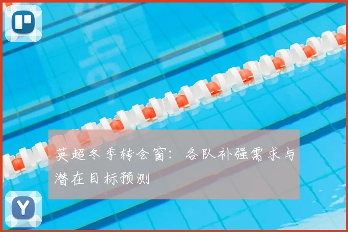英超冬季转会窗:各队补强需求与潜在目标预测