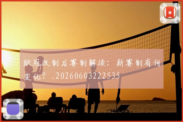 欧冠改制后赛制解读:新赛制有何变化?_20260603222535