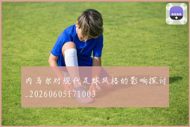 内马尔对现代足球风格的影响探讨_20260605171003