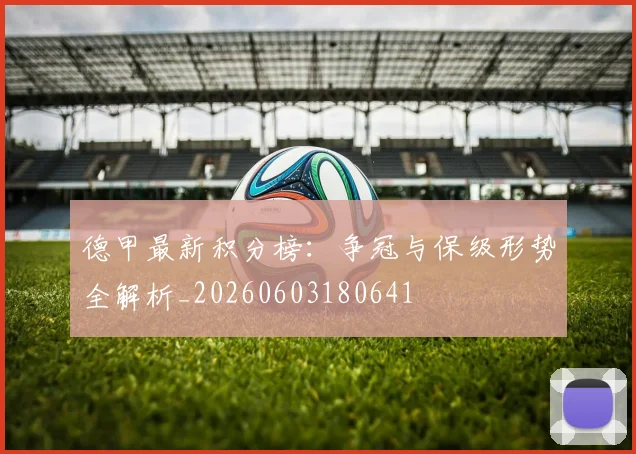 德甲最新积分榜:争冠与保级形势全解析_20260603180641