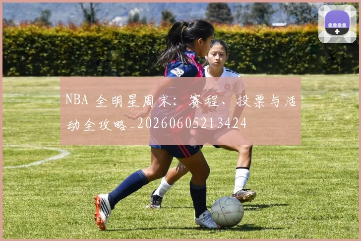 NBA 全明星周末：赛程、投票与活动全攻略_20260605213424