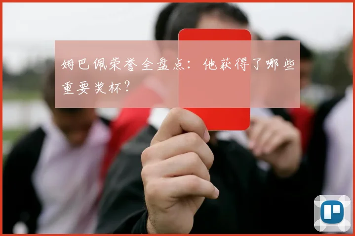姆巴佩荣誉全盘点:他获得了哪些重要奖杯?