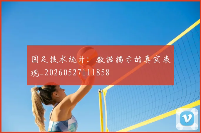 国足技术统计:数据揭示的真实表现_20260527111858