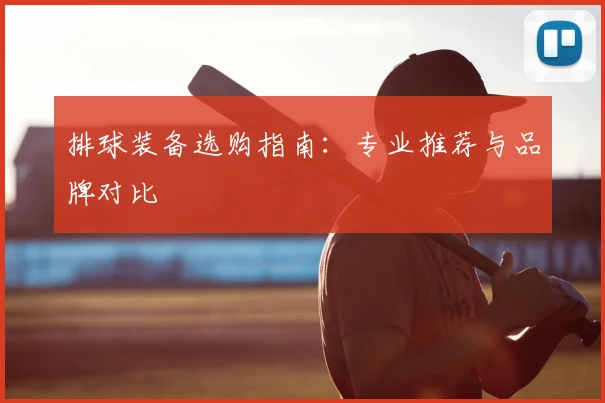 排球装备选购指南：专业推荐与品牌对比