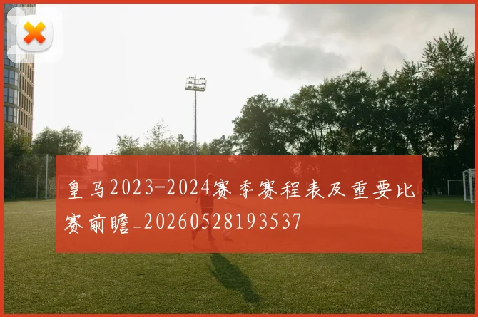 皇马2023-2024赛季赛程表及重要比赛前瞻_20260528193537