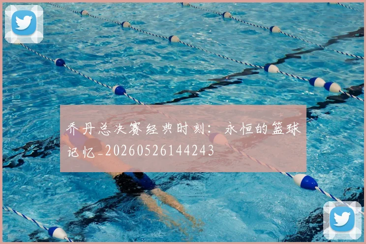 乔丹总决赛经典时刻：永恒的篮球记忆_20260526144243