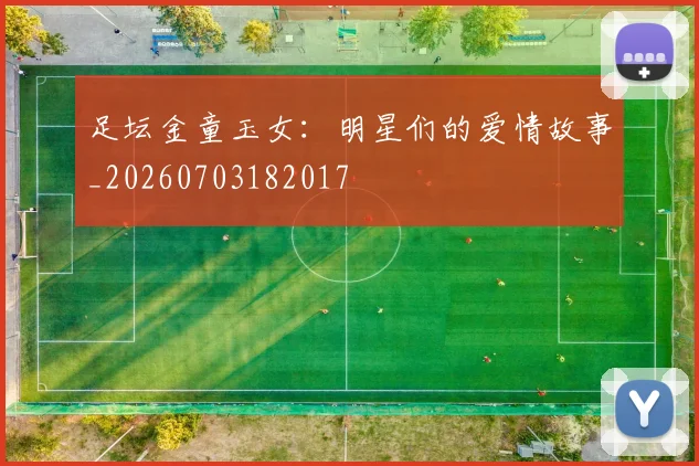 足坛金童玉女:明星们的爱情故事_20260703182017