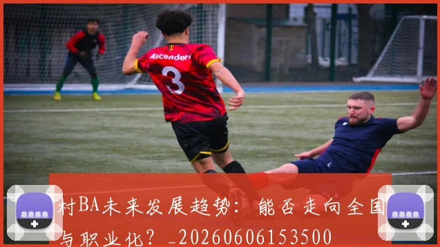 村BA未来发展趋势:能否走向全国与职业化?_20260606153500
