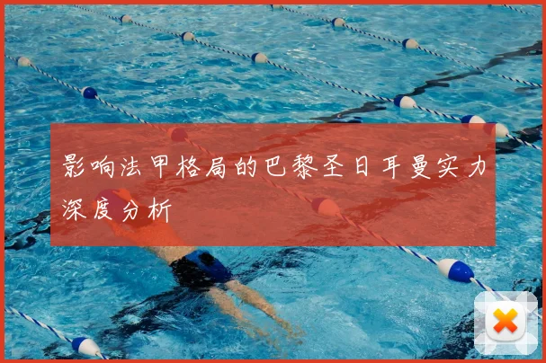 影响法甲格局的巴黎圣日耳曼实力深度分析