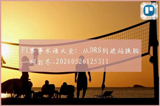 F1赛事术语大全：从DRS到进站换胎一网打尽_20260526125311