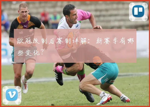 欧冠改制后赛制详解:新赛季有哪些变化?