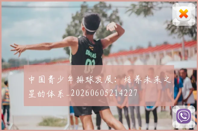 中国青少年排球发展:培养未来之星的体系_20260605214227
