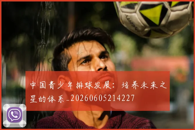 中国青少年排球发展:培养未来之星的体系_20260605214227