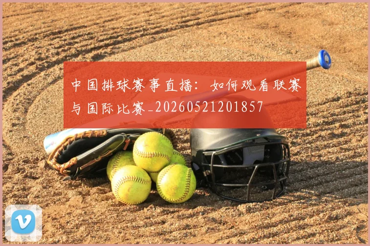 中国排球赛事直播:如何观看联赛与国际比赛_20260521201857