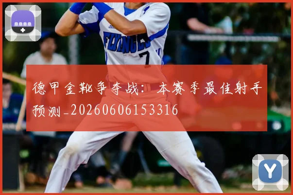 德甲金靴争夺战:本赛季最佳射手预测_20260606153316