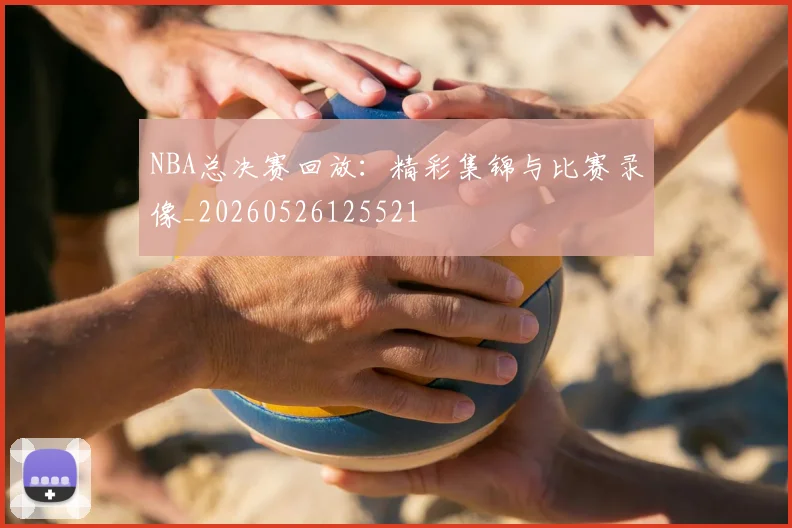 NBA总决赛回放:精彩集锦与比赛录像_20260526125521