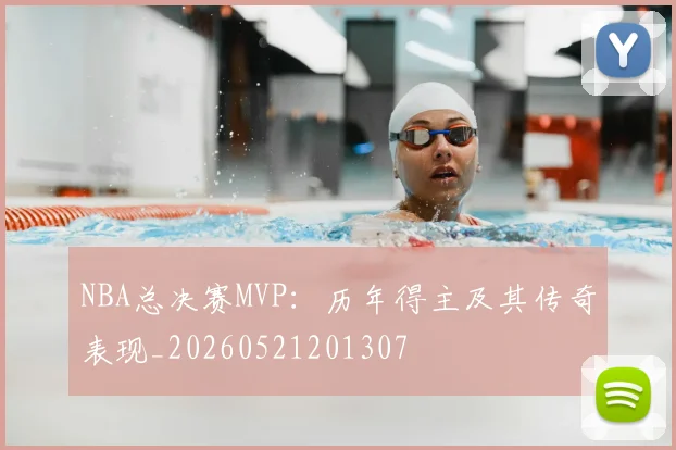 NBA总决赛MVP：历年得主及其传奇表现_20260521201307