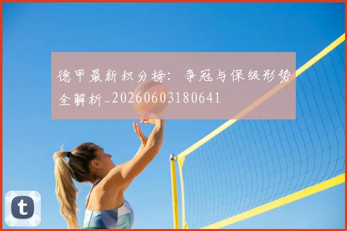 德甲最新积分榜:争冠与保级形势全解析_20260603180641
