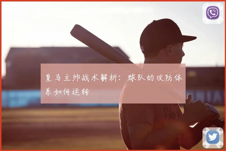 皇马主帅战术解析:球队的攻防体系如何运转