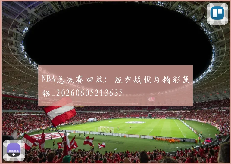NBA总决赛回放：经典战役与精彩集锦_20260605213635