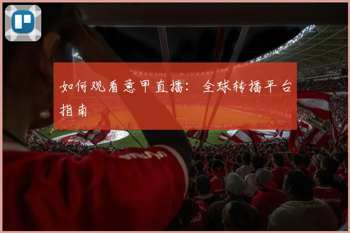 如何观看意甲直播:全球转播平台指南