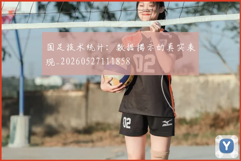 国足技术统计:数据揭示的真实表现_20260527111858