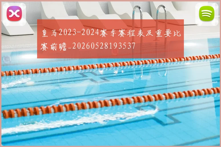 皇马2023-2024赛季赛程表及重要比赛前瞻_20260528193537
