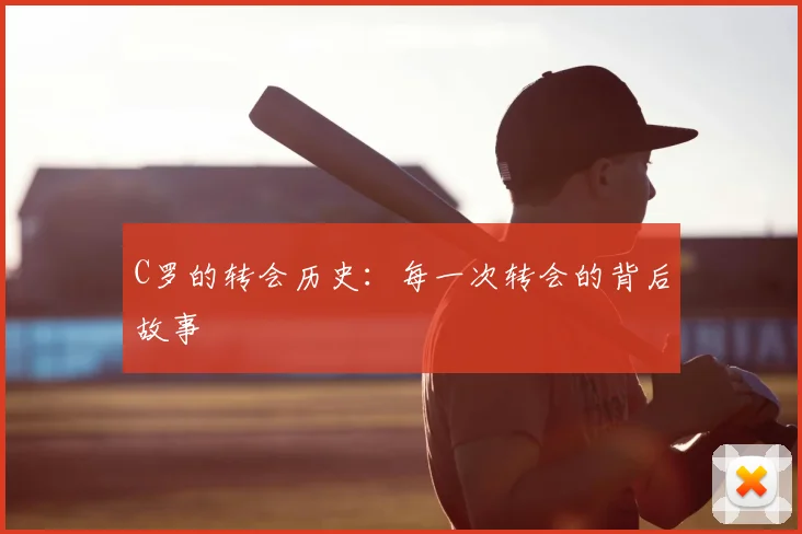 C罗的转会历史:每一次转会的背后故事
