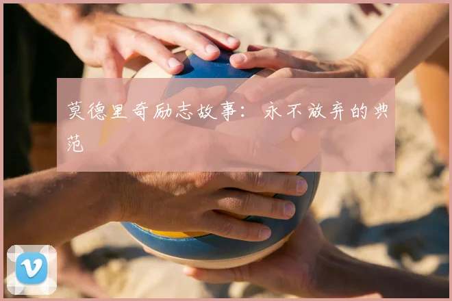 莫德里奇励志故事:永不放弃的典范