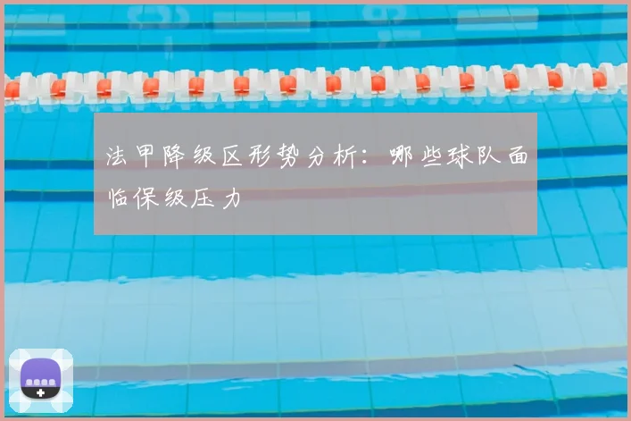 法甲降级区形势分析:哪些球队面临保级压力