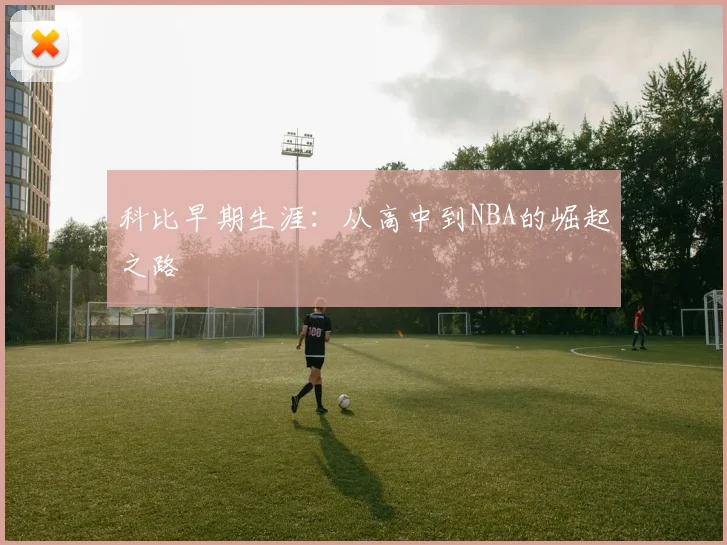 科比早期生涯:从高中到NBA的崛起之路